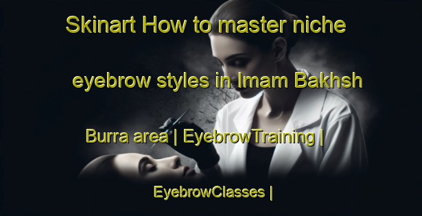 Skinart How to master niche eyebrow styles in Imam Bakhsh Burra area | EyebrowTraining | EyebrowClasses | SkinartTraining-Pakistan